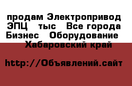 продам Электропривод ЭПЦ-10тыс - Все города Бизнес » Оборудование   . Хабаровский край